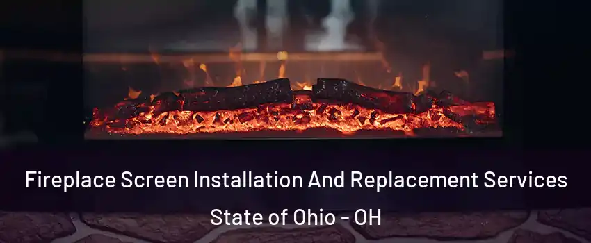 Fireplace Screen Installation And Replacement Services State of Ohio - OH