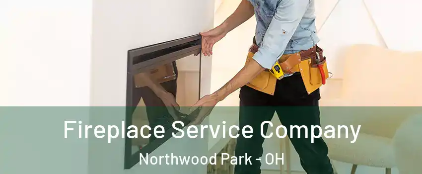 Fireplace Service Company Northwood Park - OH