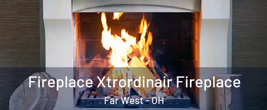 Fireplace Xtrordinair Fireplace Far West - OH