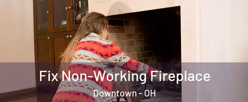 Fix Non-Working Fireplace Downtown - OH