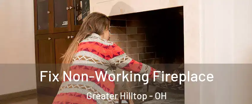 Fix Non-Working Fireplace Greater Hilltop - OH