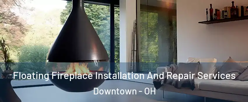 Floating Fireplace Installation And Repair Services Downtown - OH