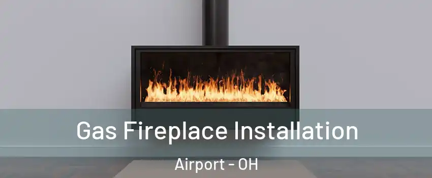 Gas Fireplace Installation Airport - OH