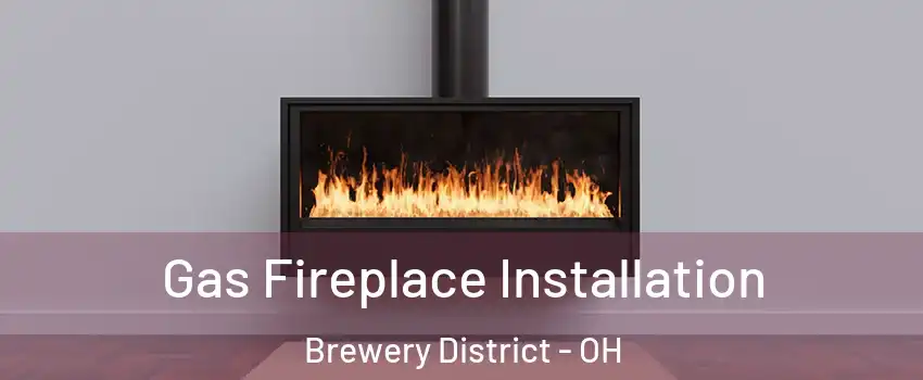Gas Fireplace Installation Brewery District - OH