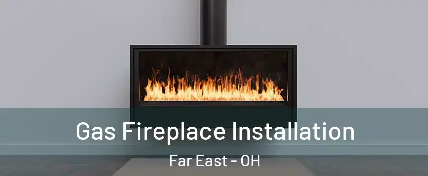 Gas Fireplace Installation Far East - OH