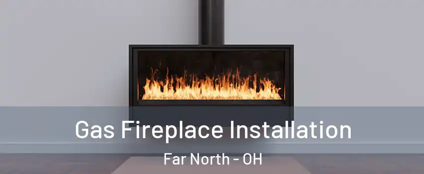 Gas Fireplace Installation Far North - OH