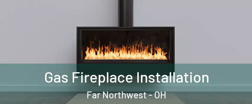 Gas Fireplace Installation Far Northwest - OH