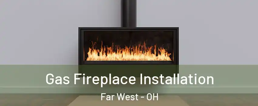 Gas Fireplace Installation Far West - OH