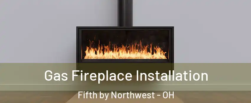 Gas Fireplace Installation Fifth by Northwest - OH
