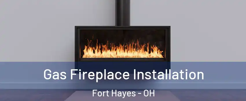 Gas Fireplace Installation Fort Hayes - OH