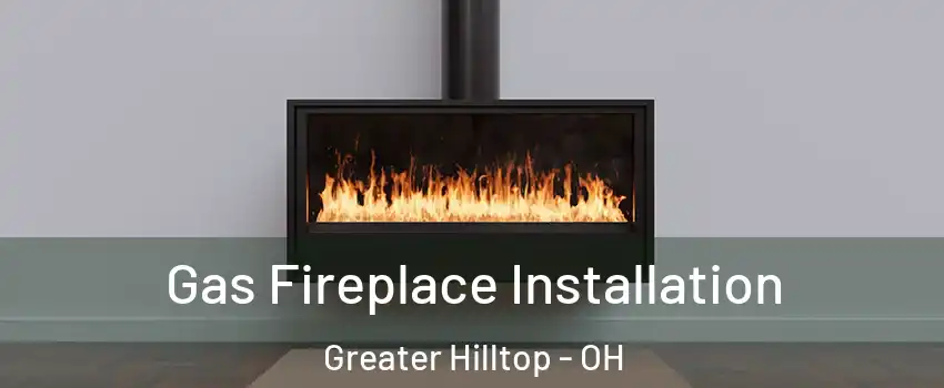 Gas Fireplace Installation Greater Hilltop - OH
