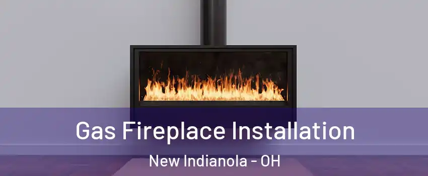 Gas Fireplace Installation New Indianola - OH