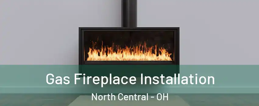 Gas Fireplace Installation North Central - OH