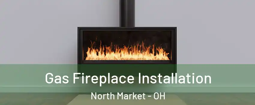 Gas Fireplace Installation North Market - OH