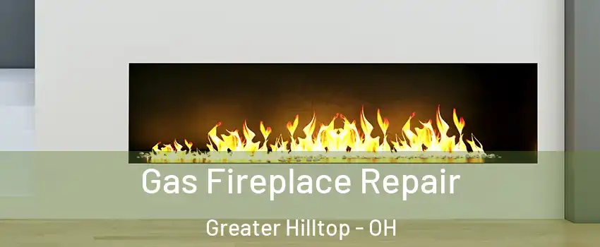 Gas Fireplace Repair Greater Hilltop - OH