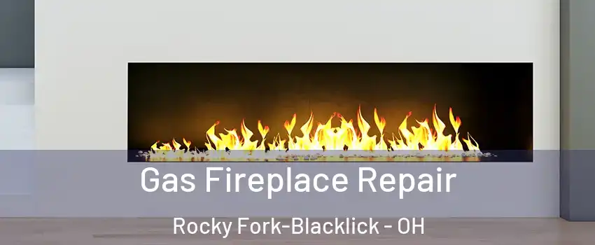 Gas Fireplace Repair Rocky Fork-Blacklick - OH