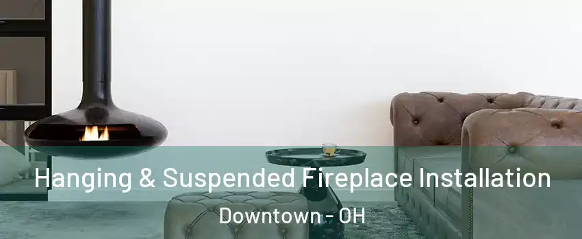 Hanging & Suspended Fireplace Installation Downtown - OH