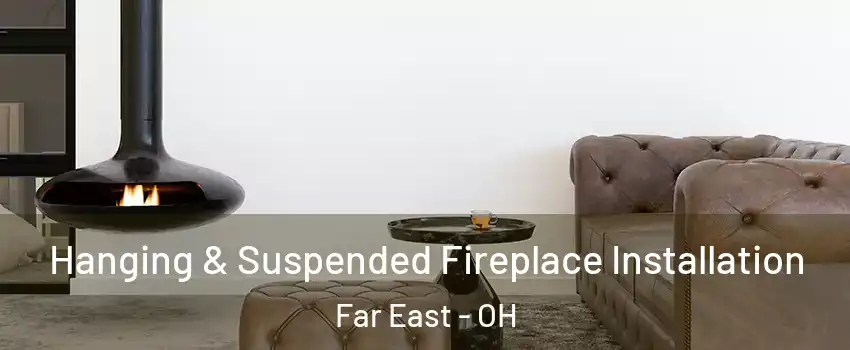 Hanging & Suspended Fireplace Installation Far East - OH