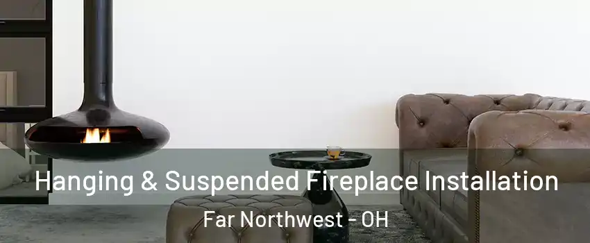 Hanging & Suspended Fireplace Installation Far Northwest - OH