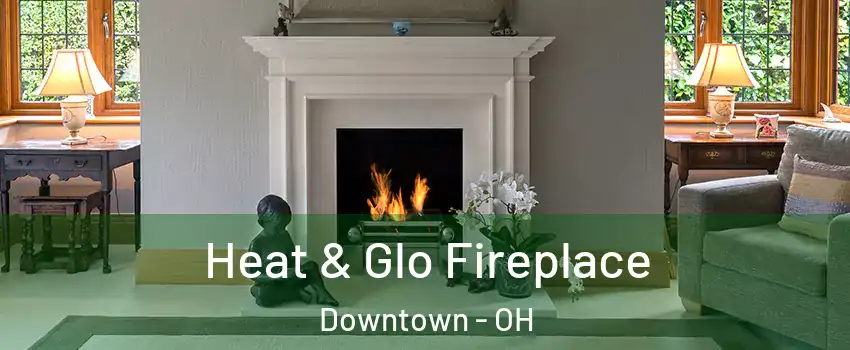 Heat & Glo Fireplace Downtown - OH