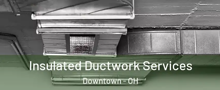 Insulated Ductwork Services Downtown - OH