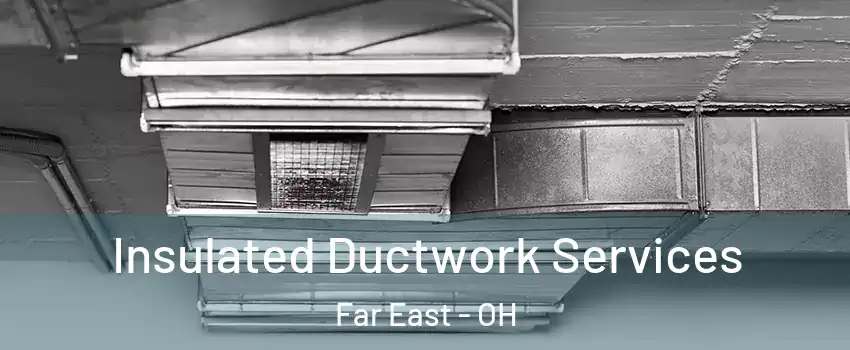 Insulated Ductwork Services Far East - OH