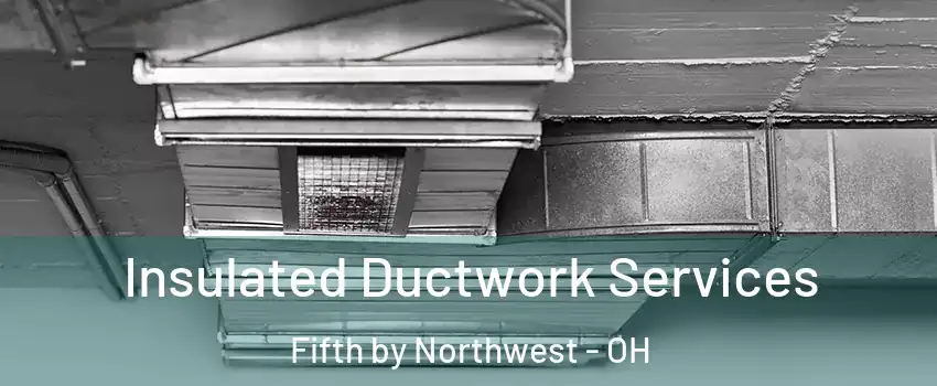 Insulated Ductwork Services Fifth by Northwest - OH