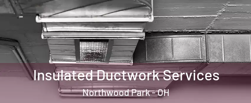 Insulated Ductwork Services Northwood Park - OH
