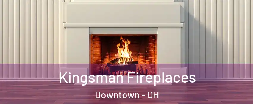 Kingsman Fireplaces Downtown - OH
