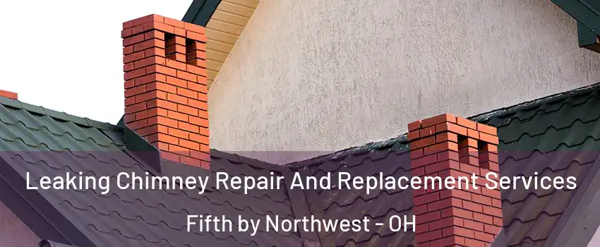 Leaking Chimney Repair And Replacement Services Fifth by Northwest - OH