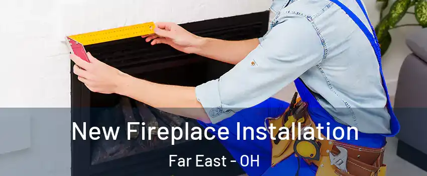 New Fireplace Installation Far East - OH