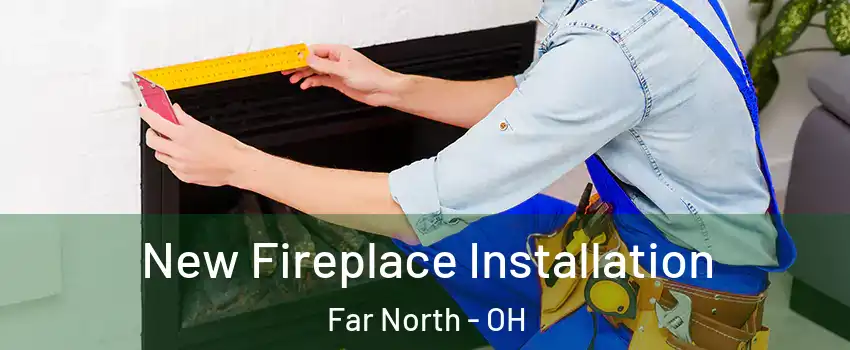 New Fireplace Installation Far North - OH