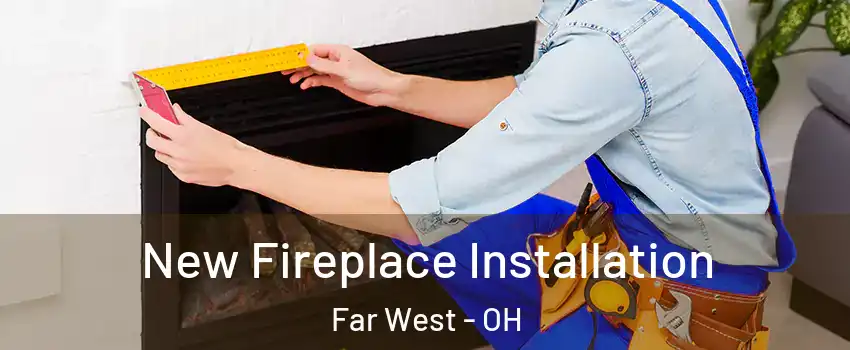 New Fireplace Installation Far West - OH