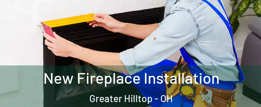 New Fireplace Installation Greater Hilltop - OH