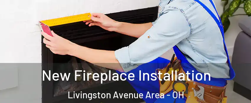 New Fireplace Installation Livingston Avenue Area - OH