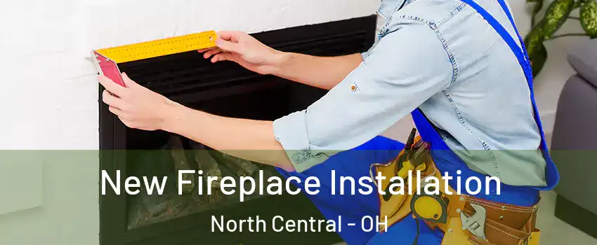 New Fireplace Installation North Central - OH