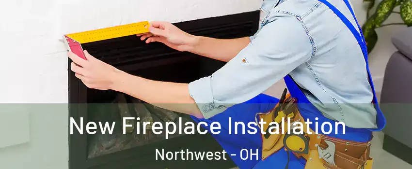 New Fireplace Installation Northwest - OH