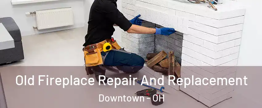 Old Fireplace Repair And Replacement Downtown - OH
