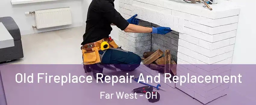 Old Fireplace Repair And Replacement Far West - OH