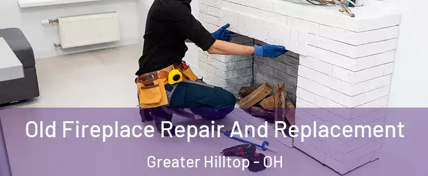 Old Fireplace Repair And Replacement Greater Hilltop - OH