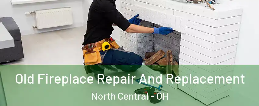 Old Fireplace Repair And Replacement North Central - OH