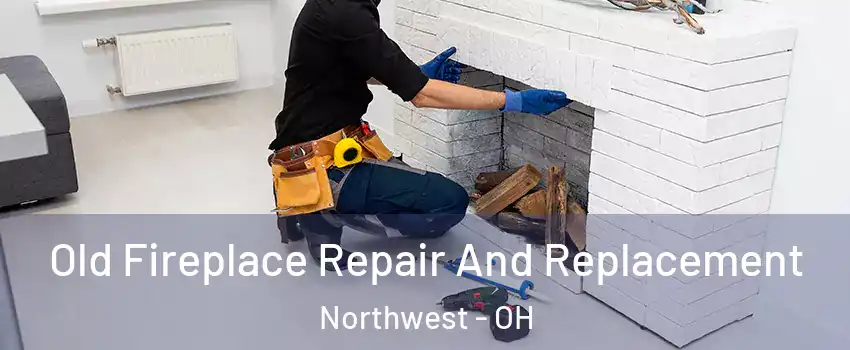 Old Fireplace Repair And Replacement Northwest - OH