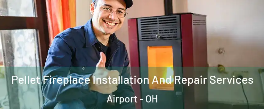 Pellet Fireplace Installation And Repair Services Airport - OH