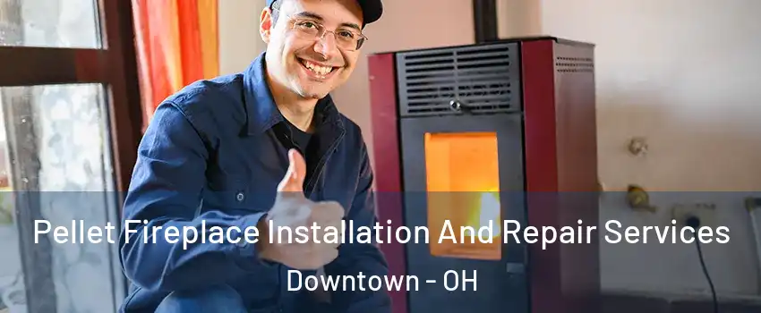 Pellet Fireplace Installation And Repair Services Downtown - OH