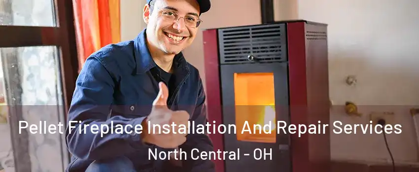 Pellet Fireplace Installation And Repair Services North Central - OH