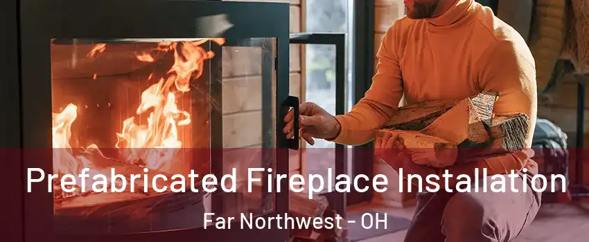 Prefabricated Fireplace Installation Far Northwest - OH