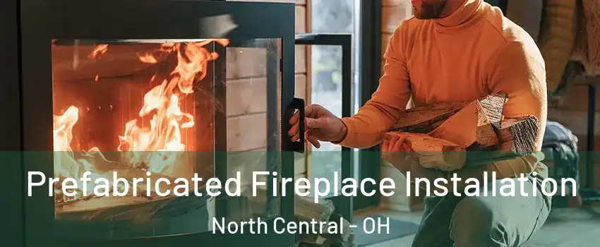 Prefabricated Fireplace Installation North Central - OH