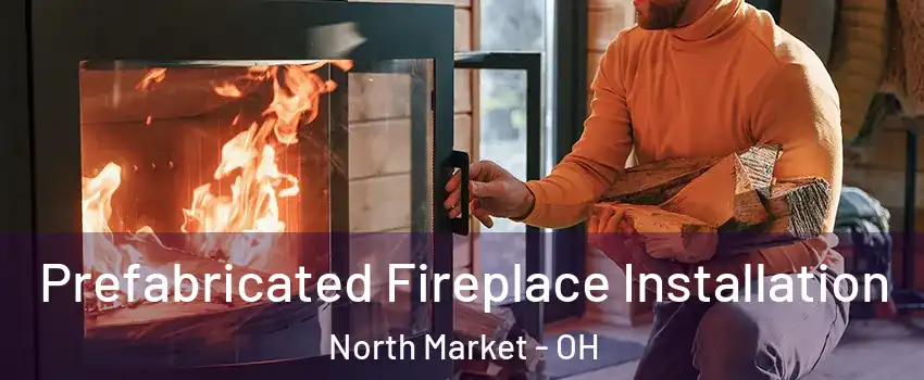 Prefabricated Fireplace Installation North Market - OH