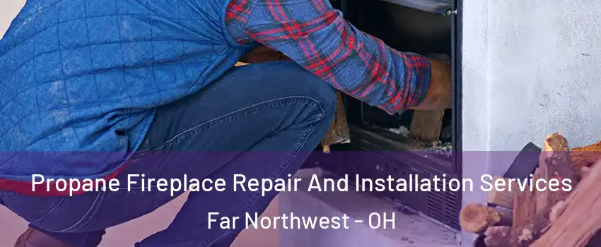 Propane Fireplace Repair And Installation Services Far Northwest - OH