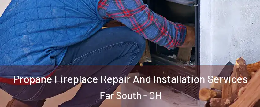 Propane Fireplace Repair And Installation Services Far South - OH